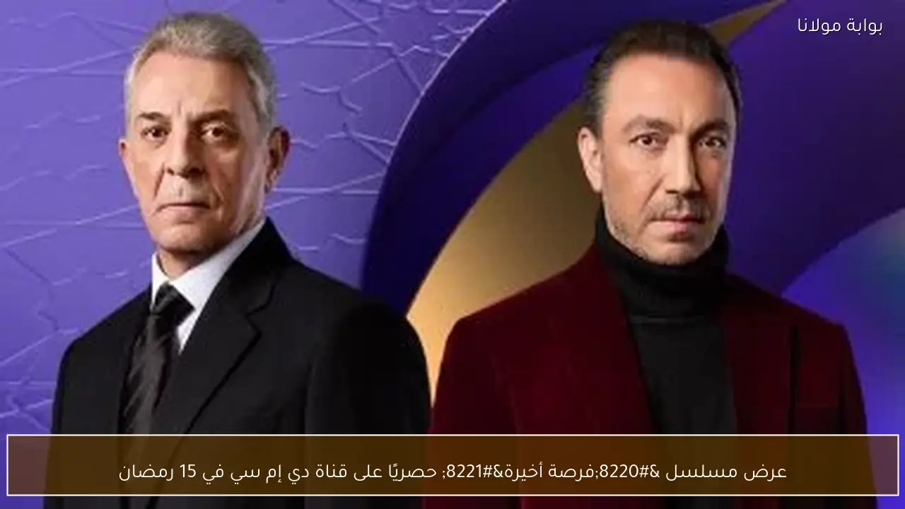 عرض مسلسل فرصة أخيرة حصريًا على قناة دي إم سي 1